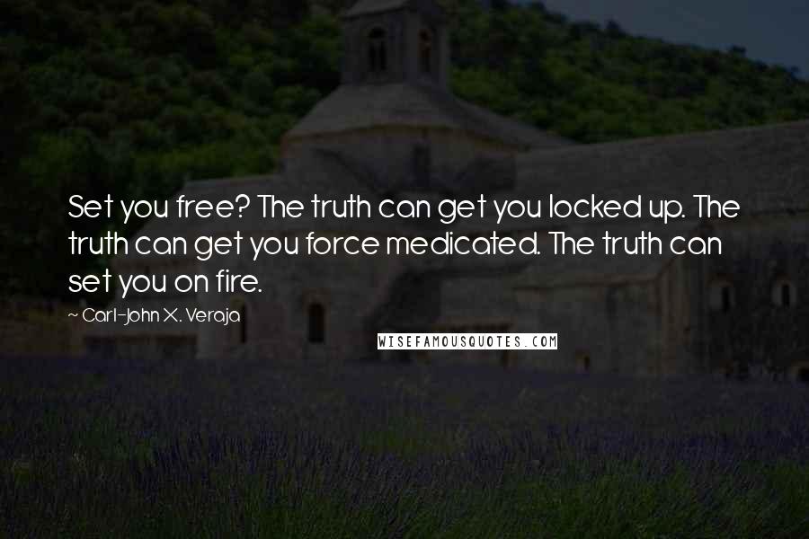 Carl-John X. Veraja quotes: Set you free? The truth can get you locked up. The truth can get you force medicated. The truth can set you on fire.