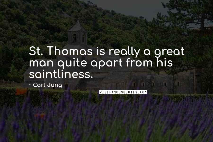 Carl Jung quotes: St. Thomas is really a great man quite apart from his saintliness.