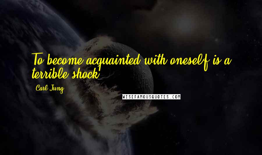 Carl Jung quotes: To become acquainted with oneself is a terrible shock.
