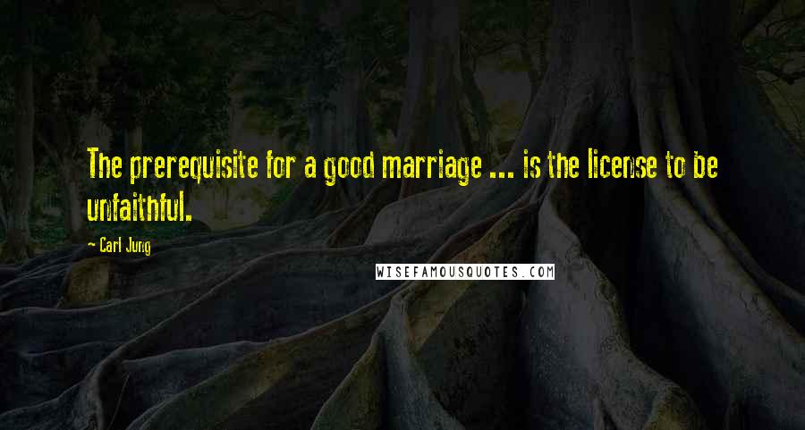 Carl Jung quotes: The prerequisite for a good marriage ... is the license to be unfaithful.