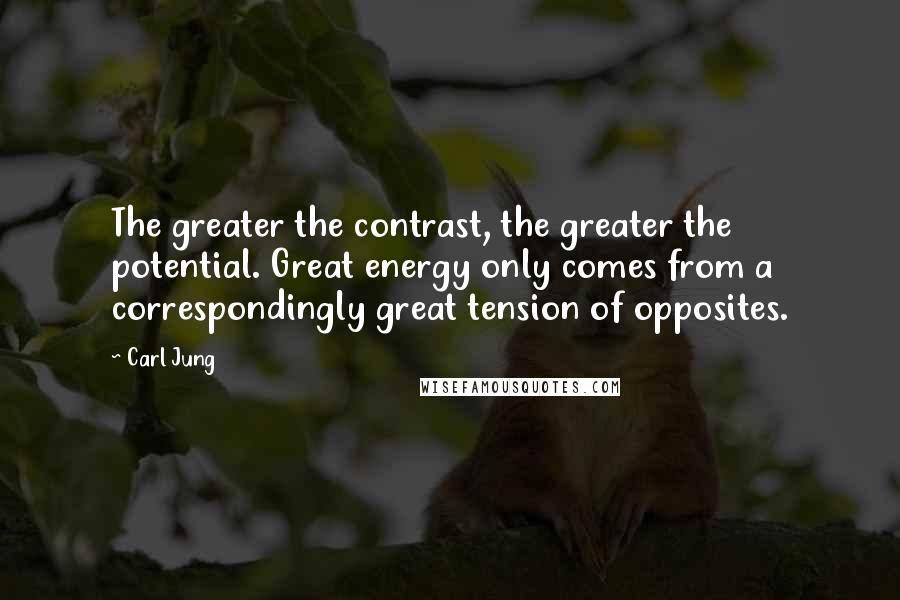 Carl Jung quotes: The greater the contrast, the greater the potential. Great energy only comes from a correspondingly great tension of opposites.