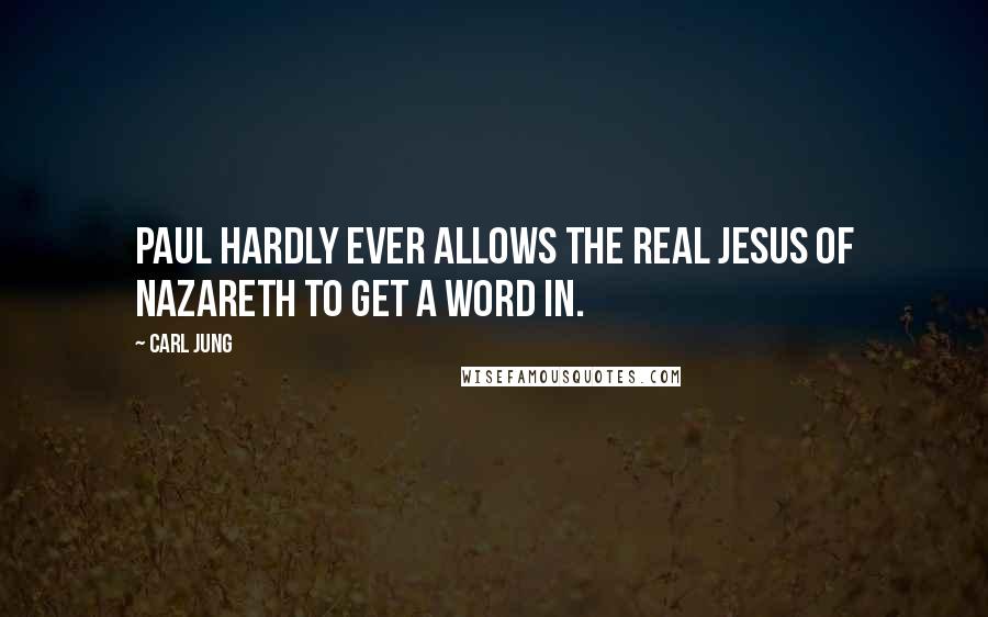 Carl Jung quotes: Paul hardly ever allows the real Jesus of Nazareth to get a word in.