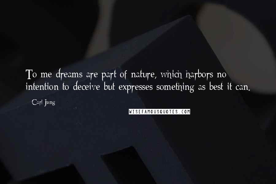 Carl Jung quotes: To me dreams are part of nature, which harbors no intention to deceive but expresses something as best it can. Carl Jung quotes: To me dreams are part of nature, which harbors no intention to deceive but expresses something as best it can.