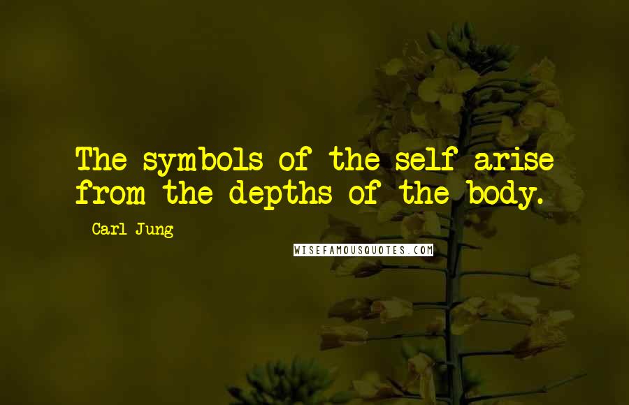 Carl Jung quotes: The symbols of the self arise from the depths of the body.