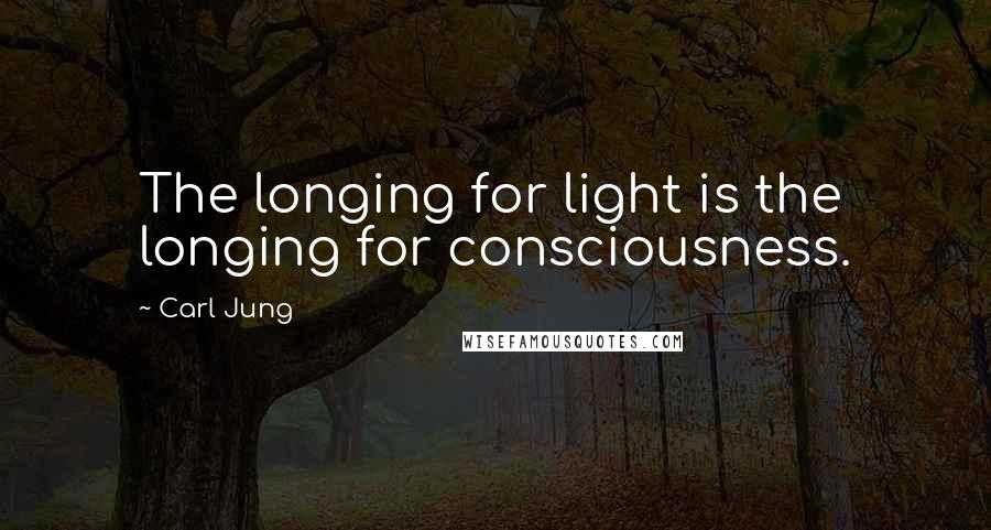 Carl Jung quotes: The longing for light is the longing for consciousness.