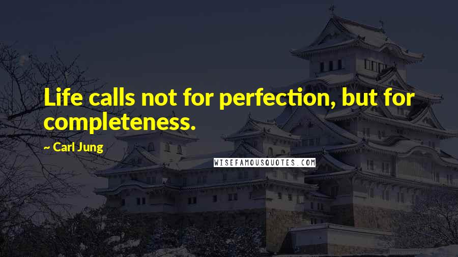 Carl Jung quotes: Life calls not for perfection, but for completeness.