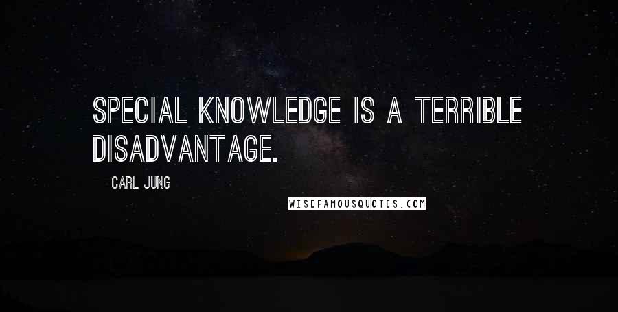 Carl Jung quotes: Special knowledge is a terrible disadvantage.