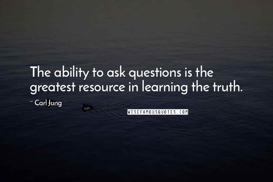 Carl Jung quotes: The ability to ask questions is the greatest resource in learning the truth.