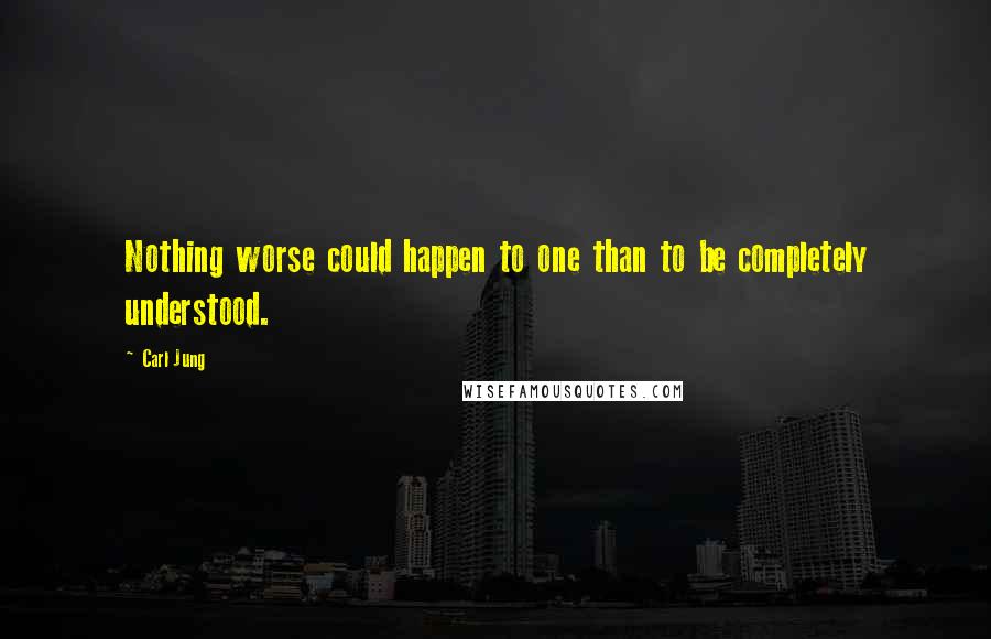 Carl Jung quotes: Nothing worse could happen to one than to be completely understood.