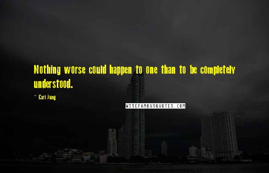 Carl Jung quotes: Nothing worse could happen to one than to be completely understood.