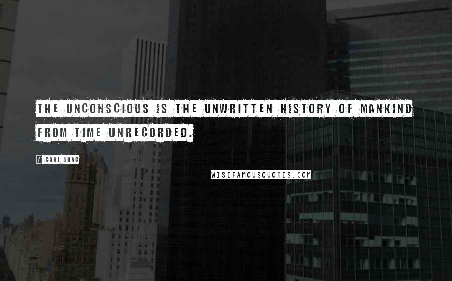 Carl Jung quotes: The unconscious is the unwritten history of mankind from time unrecorded.
