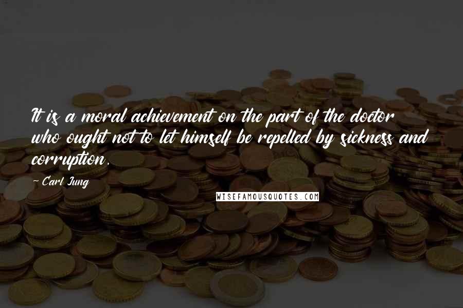 Carl Jung quotes: It is a moral achievement on the part of the doctor who ought not to let himself be repelled by sickness and corruption. Carl Jung quotes: It is a moral achievement on the part of the doctor who ought not to let himself be repelled by sickness and corruption.