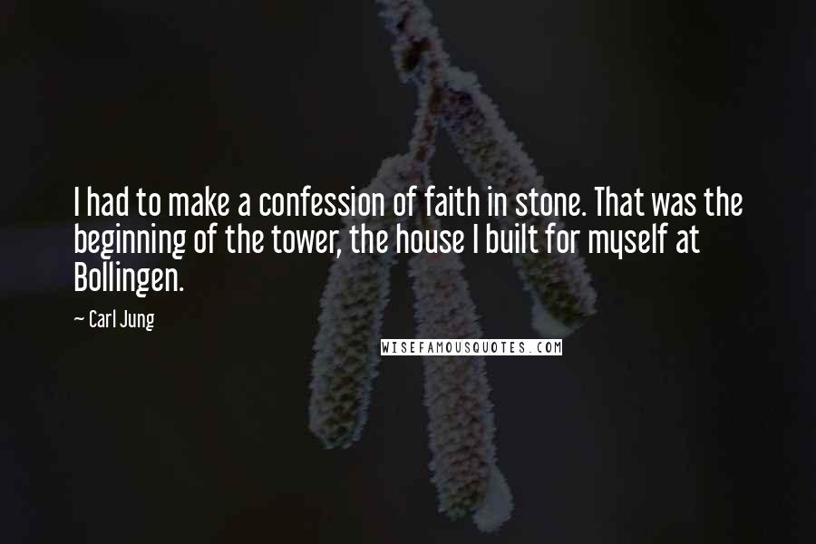 Carl Jung quotes: I had to make a confession of faith in stone. That was the beginning of the tower, the house I built for myself at Bollingen.