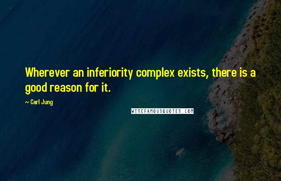 Carl Jung quotes: Wherever an inferiority complex exists, there is a good reason for it.