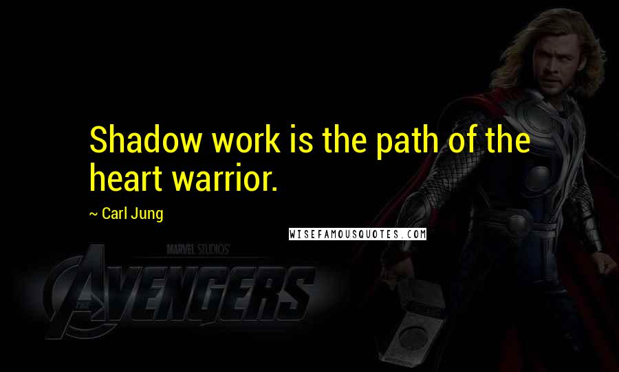 Carl Jung quotes: Shadow work is the path of the heart warrior.