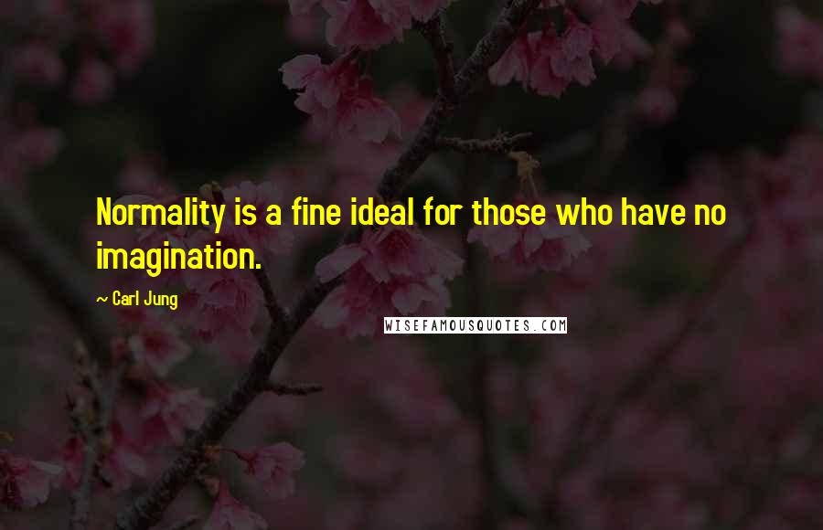 Carl Jung quotes: Normality is a fine ideal for those who have no imagination.