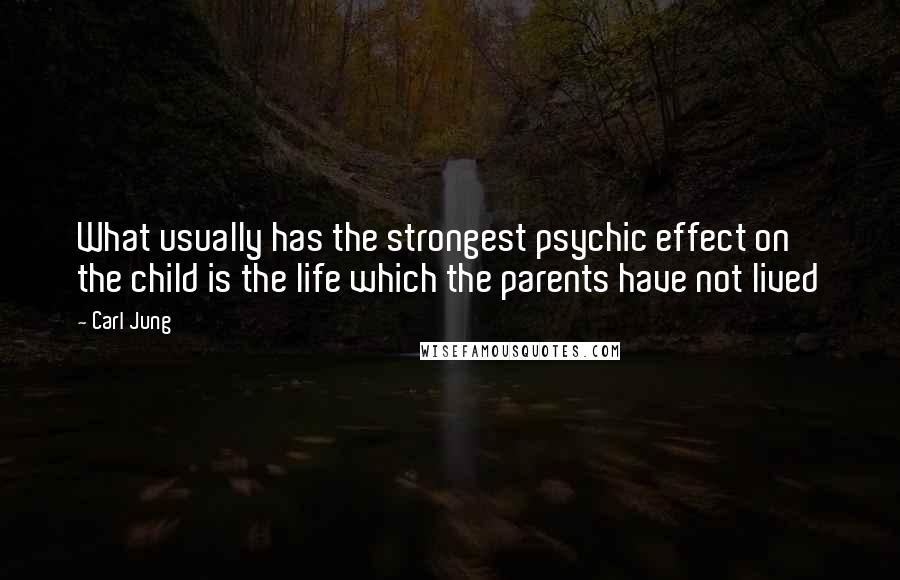 Carl Jung quotes: What usually has the strongest psychic effect on the child is the life which the parents have not lived Carl Jung quotes: What usually has the strongest psychic effect on the child is the life which the parents have not lived