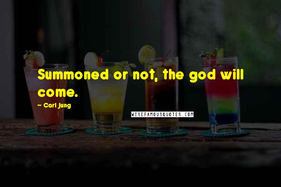 Carl Jung quotes: Summoned or not, the god will come.