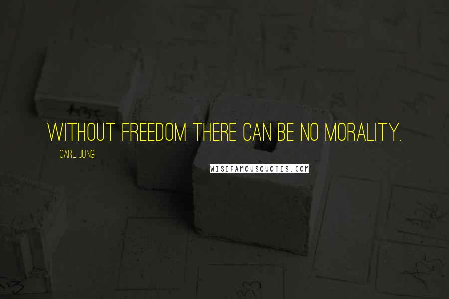 Carl Jung quotes: Without freedom there can be no morality.