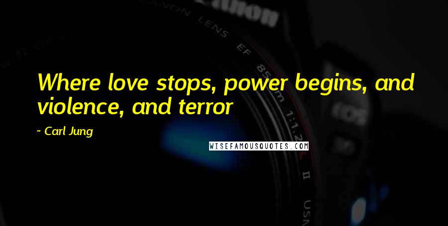 Carl Jung quotes: Where love stops, power begins, and violence, and terror