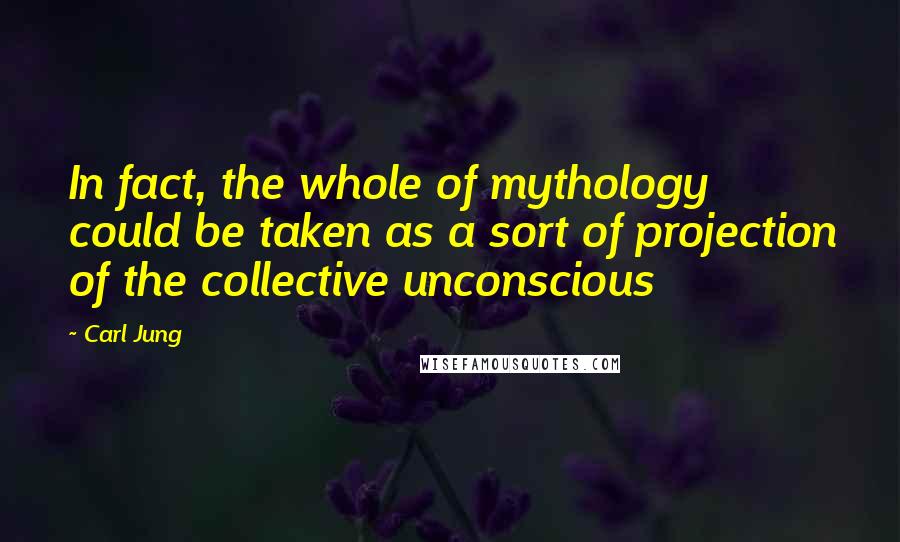 Carl Jung quotes: In fact, the whole of mythology could be taken as a sort of projection of the collective unconscious