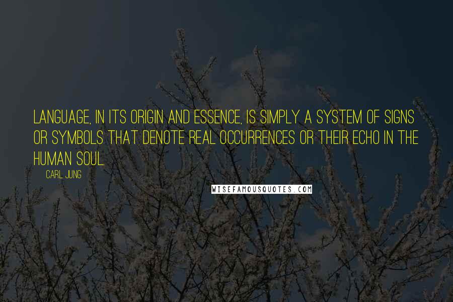 Carl Jung quotes: Language, in its origin and essence, is simply a system of signs or symbols that denote real occurrences or their echo in the human soul.