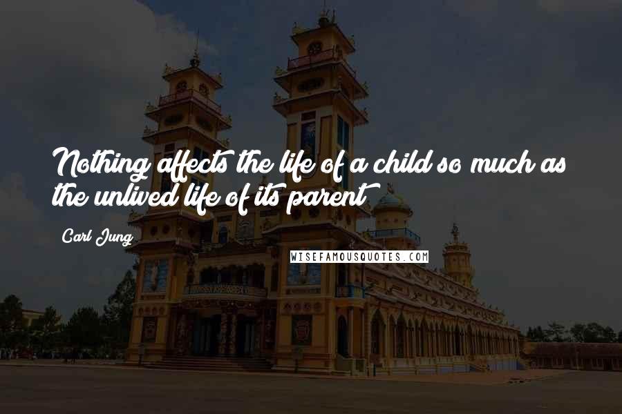 Carl Jung quotes: Nothing affects the life of a child so much as the unlived life of its parent