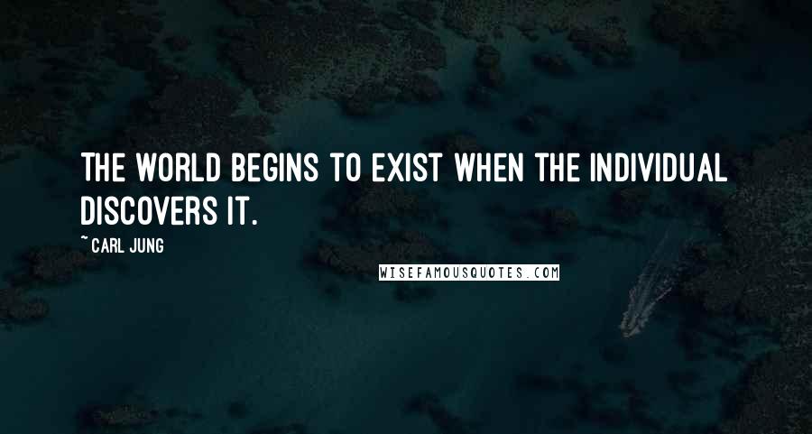 Carl Jung quotes: The world begins to exist when the individual discovers it.