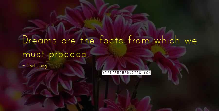 Carl Jung quotes: Dreams are the facts from which we must proceed.