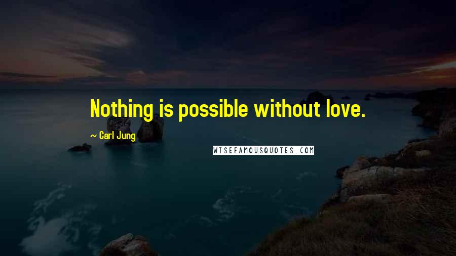 Carl Jung quotes: Nothing is possible without love.