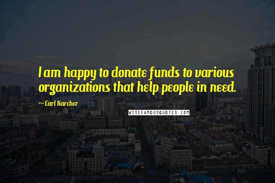 Carl Karcher quotes: I am happy to donate funds to various organizations that help people in need.