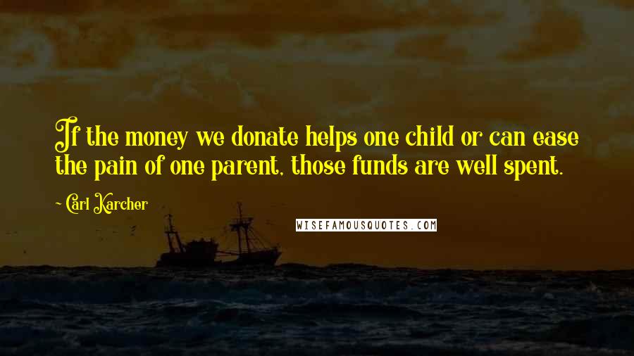 Carl Karcher quotes: If the money we donate helps one child or can ease the pain of one parent, those funds are well spent.