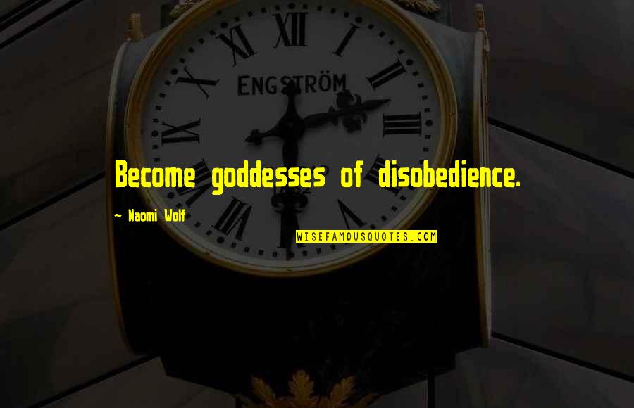 Carl Kasell Quotes By Naomi Wolf: Become goddesses of disobedience. Carl Kasell Quotes By Naomi Wolf: Become goddesses of disobedience.