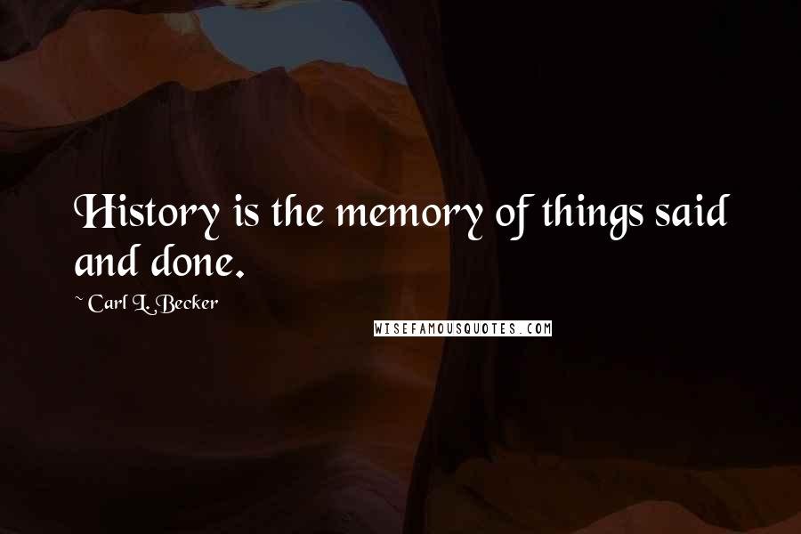 Carl L. Becker quotes: History is the memory of things said and done.