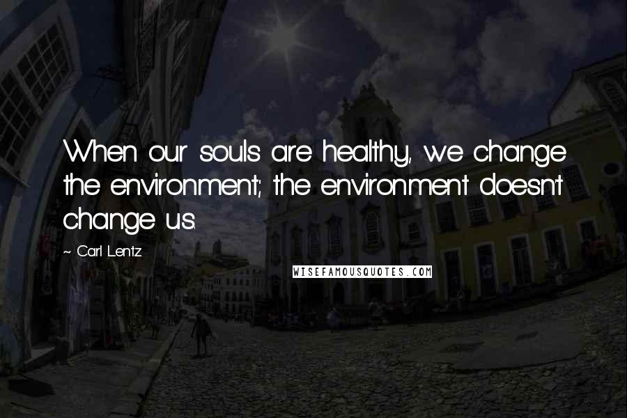 Carl Lentz quotes: When our souls are healthy, we change the environment; the environment doesn't change us.