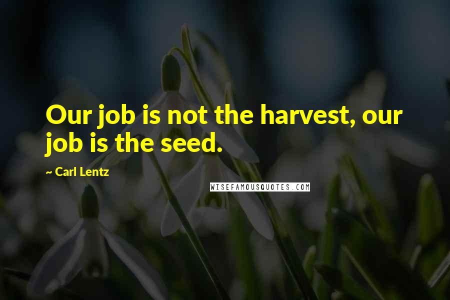 Carl Lentz quotes: Our job is not the harvest, our job is the seed.