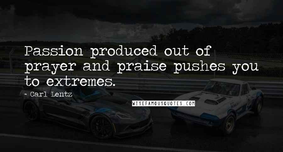 Carl Lentz quotes: Passion produced out of prayer and praise pushes you to extremes.
