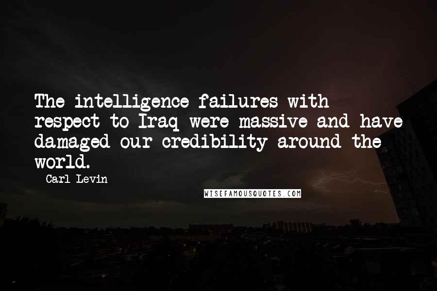 Carl Levin quotes: The intelligence failures with respect to Iraq were massive and have damaged our credibility around the world.