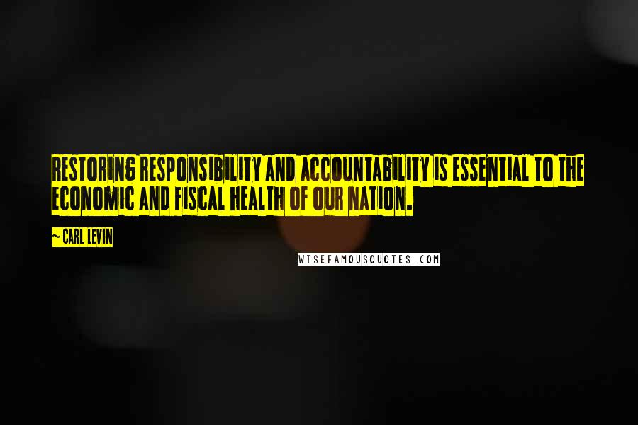 Carl Levin quotes: Restoring responsibility and accountability is essential to the economic and fiscal health of our nation.