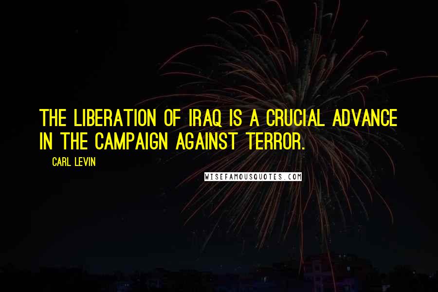 Carl Levin quotes: The liberation of Iraq is a crucial advance in the campaign against terror.