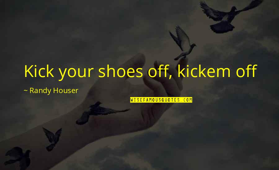 Carl Lewis Motivational Quotes By Randy Houser: Kick your shoes off, kickem off