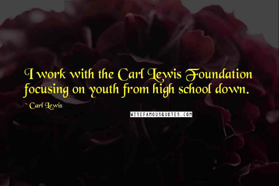 Carl Lewis quotes: I work with the Carl Lewis Foundation focusing on youth from high school down.