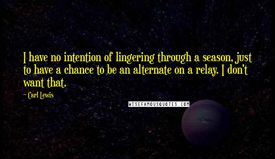 Carl Lewis quotes: I have no intention of lingering through a season, just to have a chance to be an alternate on a relay. I don't want that.