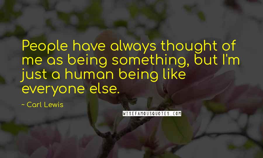 Carl Lewis quotes: People have always thought of me as being something, but I'm just a human being like everyone else.