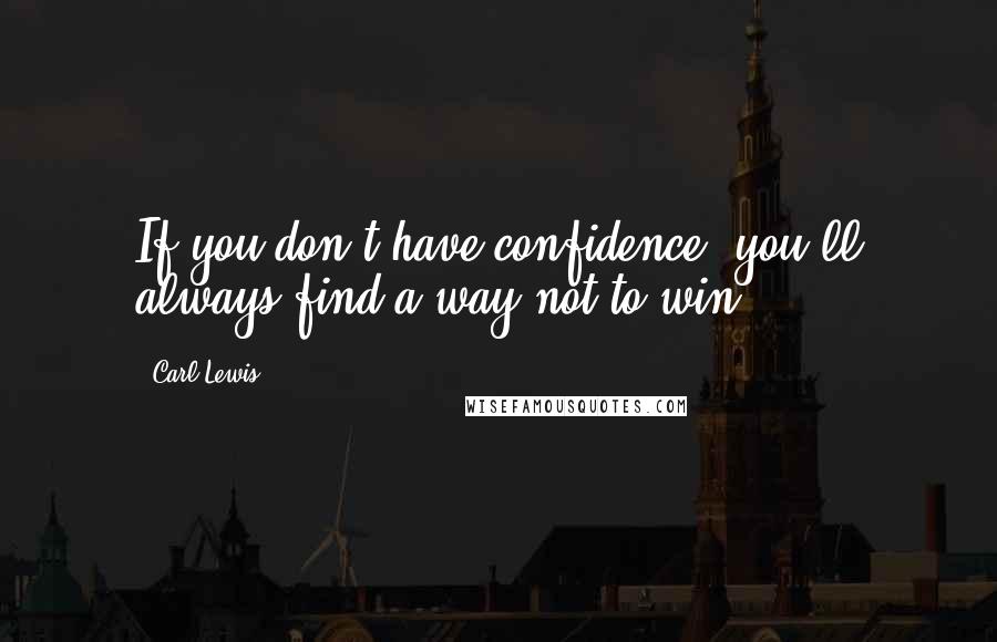 Carl Lewis quotes: If you don't have confidence, you'll always find a way not to win.