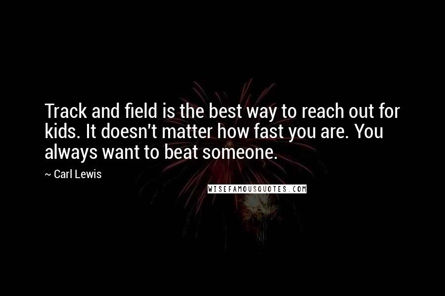 Carl Lewis quotes: Track and field is the best way to reach out for kids. It doesn't matter how fast you are. You always want to beat someone.