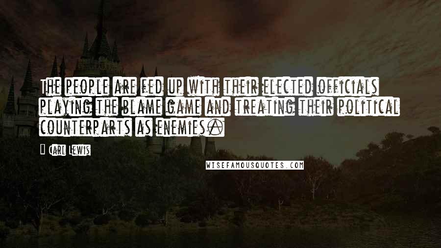 Carl Lewis quotes: The people are fed up with their elected officials playing the blame game and treating their political counterparts as enemies.