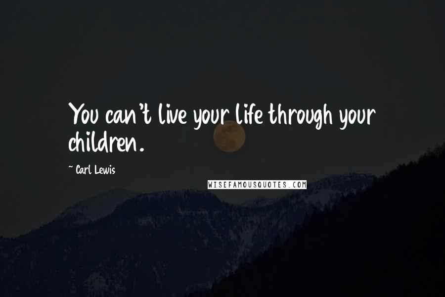 Carl Lewis quotes: You can't live your life through your children.