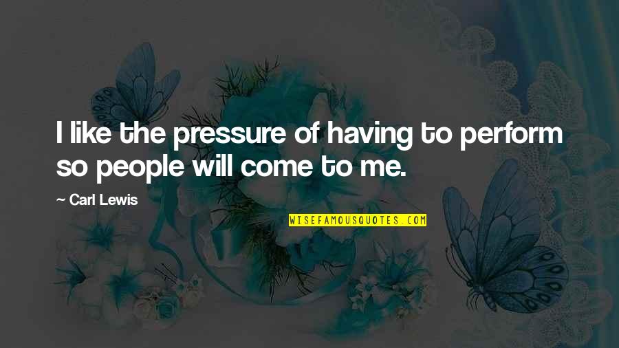 Carl Lewis Quotes By Carl Lewis: I like the pressure of having to perform