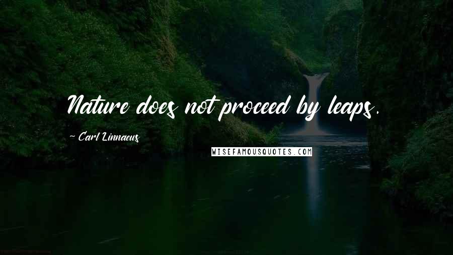 Carl Linnaeus quotes: Nature does not proceed by leaps.